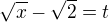 $\sqrt{x}-\sqrt{2}=t$