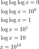 $\log \log \log x=0\nl\log \log x=10^0\nl\log \log x=1\nl\log x=10^1\nl\log x=10\nlx=10^{10}$