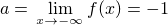 $a = \,\lim_{\small{x \to -\infty}} f(x) = -1$