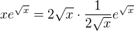 $xe^{\sqrt{x}}=2\sqrt{x}\cdot\frac1{2\sqrt{x}}e^{\sqrt{x}}$