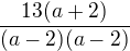 $\frac{13(a+2)}{(a-2)(a-2)}$