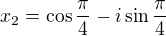$x_2=\cos\frac{\pi}{4}-i\sin\frac{\pi}{4}$