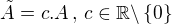$\tilde{A}=c.A\,,\,c \in \mathbb{R}\backslash\{0\}$
