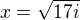 $x=\sqrt{17i}$