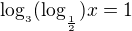 kopírovat do textarea $\log_{_{3}}(\log_{_{\frac{1}{2}}})x=1$