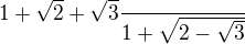 $1+\sqrt{2}+\sqrt{3}\frac{}{1+\sqrt{2-\sqrt{3}}}$