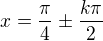 $x = \frac{\pi}{4} \pm \frac{k \pi}{2}$