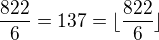 $\frac {822}6 =137 =\lfloor \frac {822}6 \rfloor$