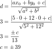 $d=\frac{|ax_0+by_0+c|}{\sqrt{a^2+b^2}}\nl3=\frac{|5\cdot 0+12\cdot 0+c|}{\sqrt{5^2+12^2}}\nl3=\frac{\pm\,c}{13}\nlc=\pm\,39$