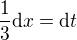 $\frac{1}{3}\d x=\d t$