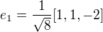 $e_{1}= \frac{1}{\sqrt{8}}[1,1,-2]$