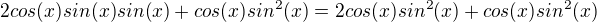 $2cos(x)sin(x)sin(x)+cos(x)sin^2(x)=2cos(x)sin^2(x)+cos(x)sin^2(x)$