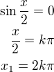 $\sin\frac{x}{2}=0\\\frac x2=k\pi\\x_1=2k\pi$