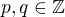 $p,q\in \mathbb{Z}$