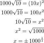 $1000\sqrt{10}=(10x)^2\\1000\sqrt{10}=100x^2\\10\sqrt{10}=x^2\\x^2=\sqrt{1000}\\x=\pm\,1000^{\frac 14}$