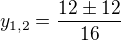 $y_{1,2}= \frac{12 \pm 12}{16}$