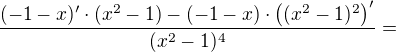$\frac{(-1-x)'\cdot (x^{2}-1) - (-1-x) \cdot \( (x^{2}-1)^2 \)'} {(x^{2}-1)^{4}}=$