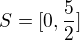 $S=[0,\frac{5}{2}]$