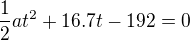 $\frac{1}{2}at^2+16.7t-192=0$