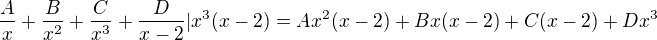 $\frac {A} {x} + \frac {B} {x^2} + \frac {C} {x^3} + \frac {D} {x-2} | x^3 (x-2) = Ax^2 (x-2) + Bx(x-2)+C(x-2)+Dx^3 $