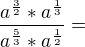 $\frac{a^{\frac{3}{2}} * a^{\frac{1}{3}}}{a^{\frac{5}{3}} * a^{\frac{1}{2}}} =$