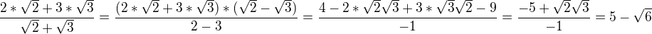 $\frac{2*\sqrt{2}+3*\sqrt{3}}{\sqrt{2}+\sqrt{3}}=\frac{(2*\sqrt{2}+3*\sqrt{3})*(\sqrt{2}-\sqrt{3})}{2-3}=\frac{4-2*\sqrt{2}\sqrt{3}+3*\sqrt{3}\sqrt{2}-9}{-1}=\frac{-5+\sqrt{2}\sqrt{3}}{-1}=5-\sqrt{6}$