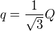 $q= \frac{1}{\sqrt{3}}Q$