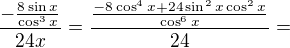 ${\frac{-\frac{8\sin{x}}{\cos^3{x}}}{24x}}={\frac{\frac{-8\cos^4{x}+24\sin^2{x}\cos^2x}{\cos^6{x}}}{24}}=$