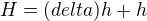 $H=(delta)h+h$