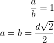 $\frac ab=1\\a=b=\frac{d\sqrt 2}{2}$