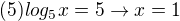 $(5)log_5x=5 \rightarrow x=1$