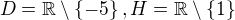 $D=\mathbb{R}\setminus \{-5\}, H=\mathbb{R}\setminus \{1\}$