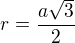 $r=\frac{a\sqrt3}{2}$