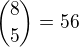 ${8\choose5}=56$