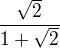 $\frac{\sqrt{2}}{1+\sqrt{2}}$
