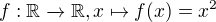 $f:\mathbb{R}\xrightarrow{} \mathbb{R}, x\mapsto f(x)=x^2$