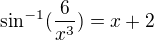 $\sin ^{-1} ( \frac{6}{x^3}) = x+2$
