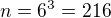 $n=6^3=216$