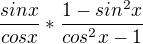 $\frac{sinx}{cosx} * \frac{1-sin^2x}{cos^2x-1}$