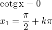 $\rm{cotg}\,x=0\nlx_1=\frac{\pi}{2}+k\pi$