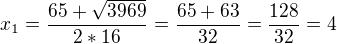 $x_{1}=\frac{65+\sqrt{3969}}{2*16}=\frac{65+63}{32}=\frac{128}{32}=4$