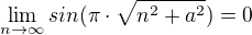 $\lim_{n\to\infty}sin(\pi \cdot \sqrt{n^2 + a^2})=0$
