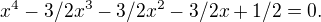 $x^4-3/2x^3-3/2x^2-3/2x+1/2=0.$