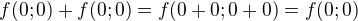 $ f(0;0)+f(0;0)=f(0+0;0+0)=f(0;0)$