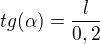 $tg(\alpha)= \frac{l}{0,2}$