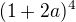 $(1+2a)^{4}$