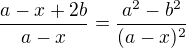 $\frac{a-x+2b}{a-x}=\frac{a^2 - b^2}{(a-x)^2}$