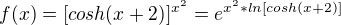 $f(x)=[cosh(x+2)]^{x^2}=e^{x^2*ln[cosh(x+2)]}$