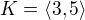 $K=\langle3,5\rangle$
