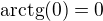 $\mathrm{arctg}(0)=0$